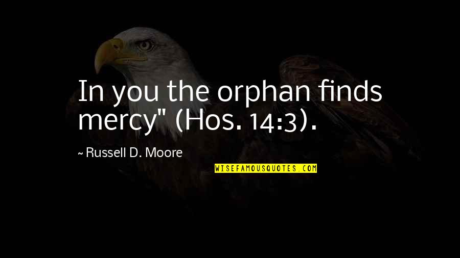 Across The Miles Thanksgiving Quotes By Russell D. Moore: In you the orphan finds mercy" (Hos. 14:3).