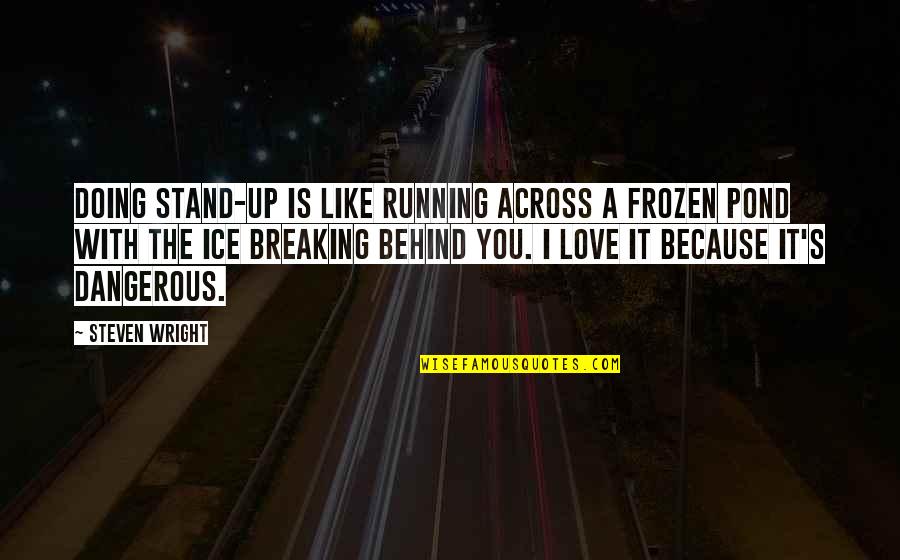 Across The Pond Quotes By Steven Wright: Doing stand-up is like running across a frozen