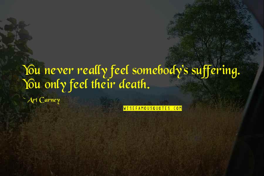 Across The Seas Quotes By Art Carney: You never really feel somebody's suffering. You only