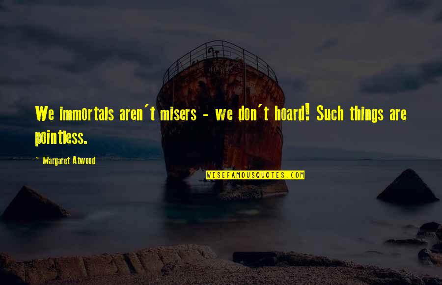 Across The Seas Quotes By Margaret Atwood: We immortals aren't misers - we don't hoard!