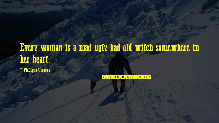 Across The Seas Quotes By Philippa Gregory: Every woman is a mad ugly bad old