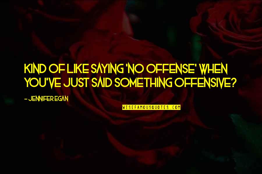 Across The Universe Bono Quotes By Jennifer Egan: Kind of like saying 'no offense' when you've