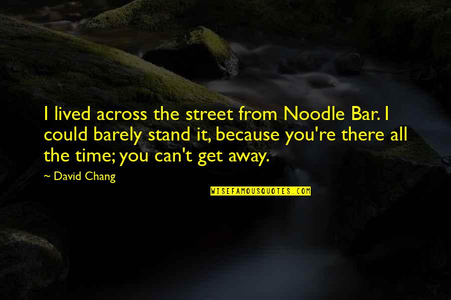 Across Time Quotes By David Chang: I lived across the street from Noodle Bar.