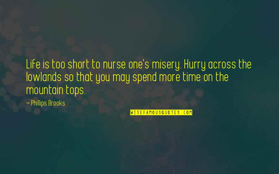Across Time Quotes By Phillips Brooks: Life is too short to nurse one's misery.