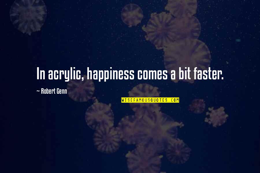 Acrylic Quotes By Robert Genn: In acrylic, happiness comes a bit faster.