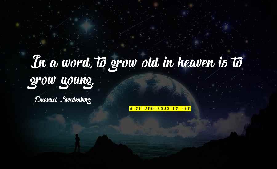Acsdru Quotes By Emanuel Swedenborg: In a word, to grow old in heaven Acsdru Quotes By Emanuel Swedenborg: In a word, to grow old in heaven