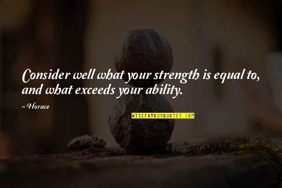 Acsi Quotes By Horace: Consider well what your strength is equal to,