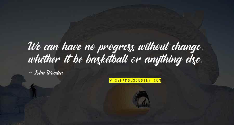 Acsi Quotes By John Wooden: We can have no progress without change, whether