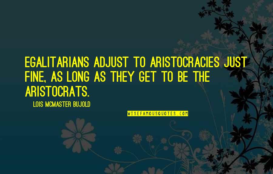 Acsm Quotes By Lois McMaster Bujold: Egalitarians adjust to aristocracies just fine, as long