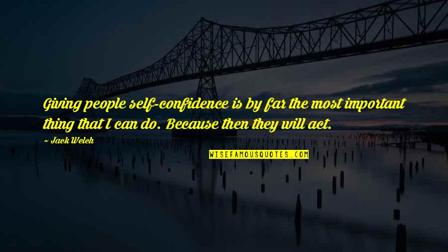 Act 2 Important Quotes By Jack Welch: Giving people self-confidence is by far the most