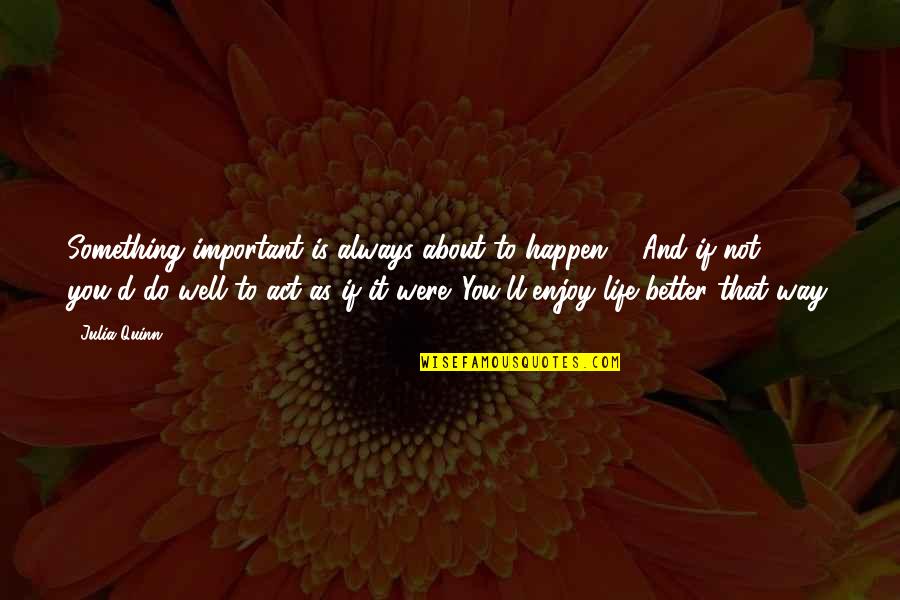 Act 2 Important Quotes By Julia Quinn: Something important is always about to happen ...