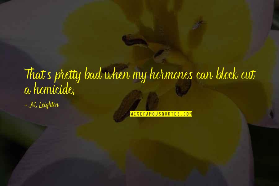 Act 27 Quotes By M. Leighton: That's pretty bad when my hormones can block