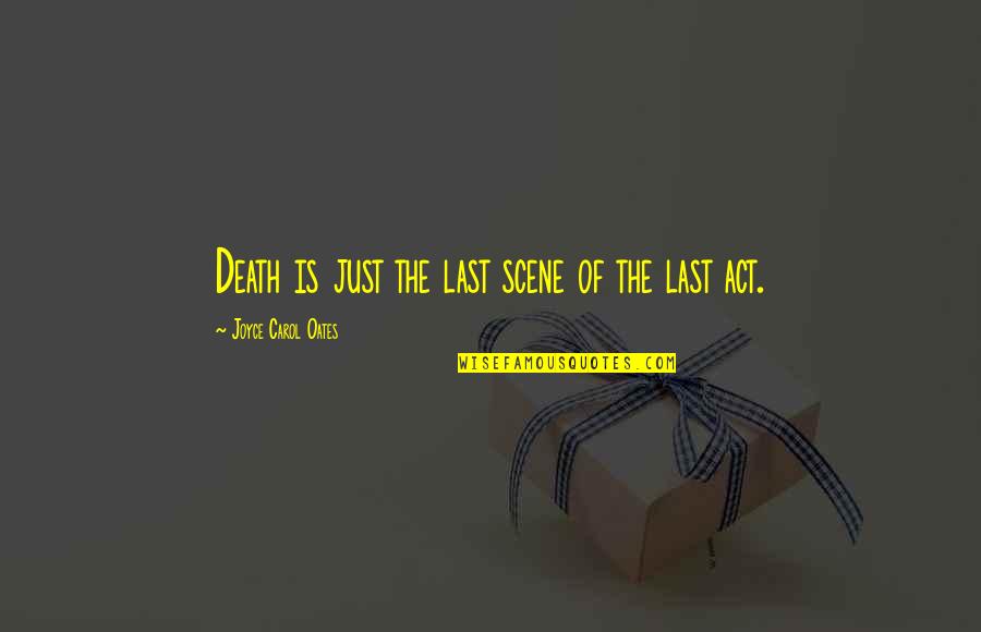 Act 3 Quotes By Joyce Carol Oates: Death is just the last scene of the