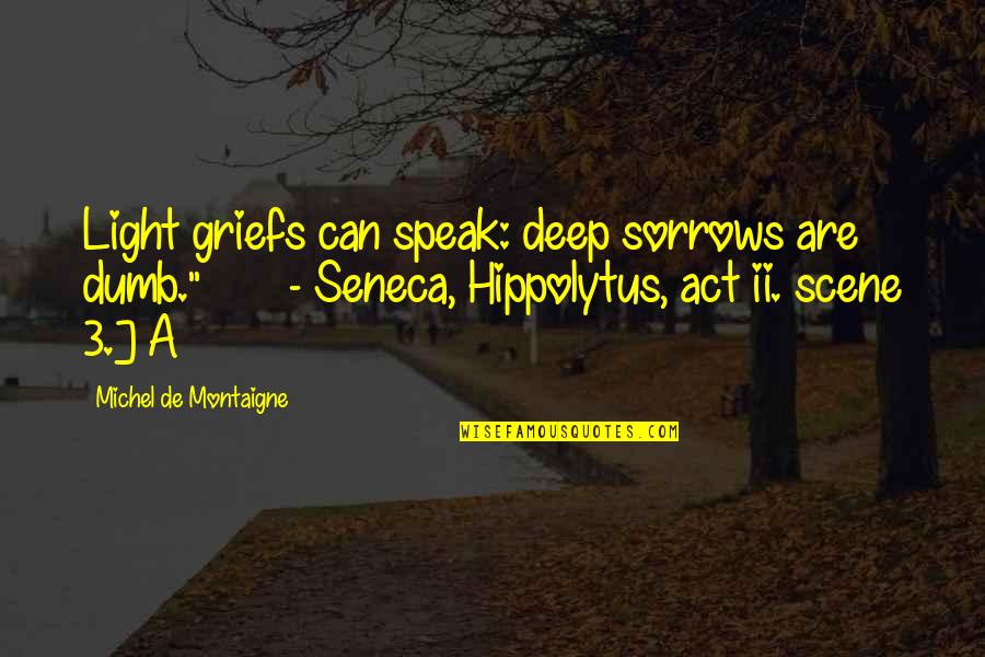 Act 3 Quotes By Michel De Montaigne: Light griefs can speak: deep sorrows are dumb."