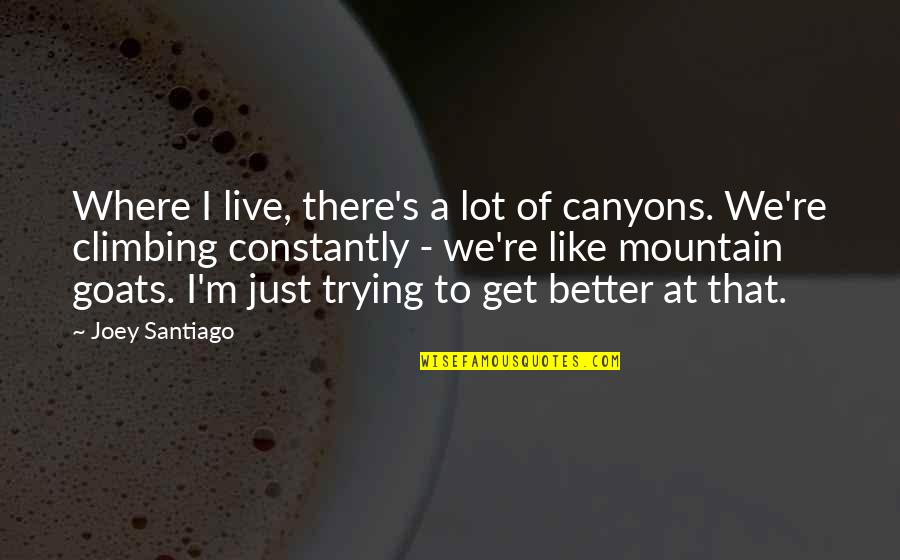 Act 365 Quotes By Joey Santiago: Where I live, there's a lot of canyons.