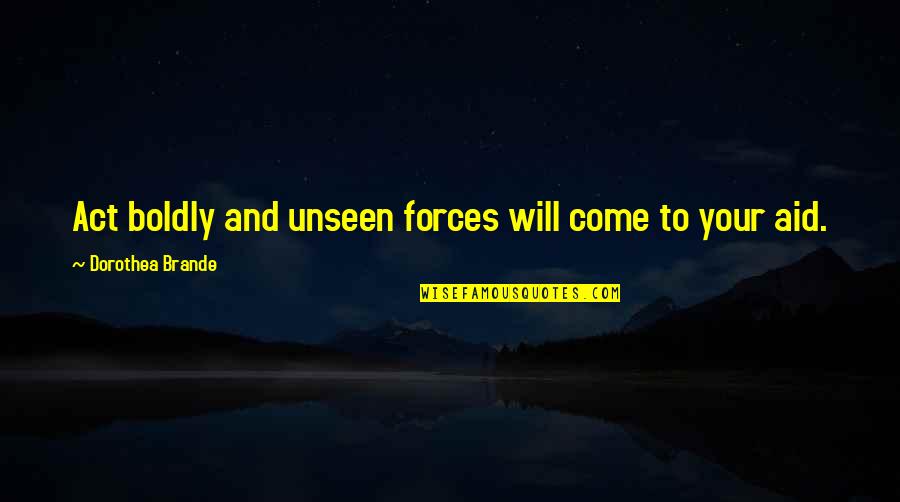 Act Boldly Quotes By Dorothea Brande: Act boldly and unseen forces will come to