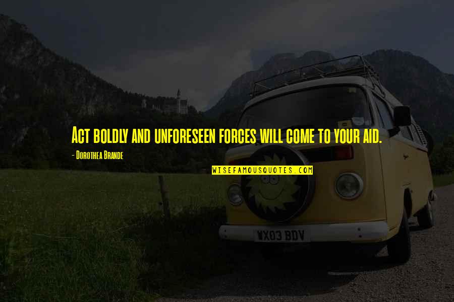 Act Boldly Quotes By Dorothea Brande: Act boldly and unforeseen forces will come to