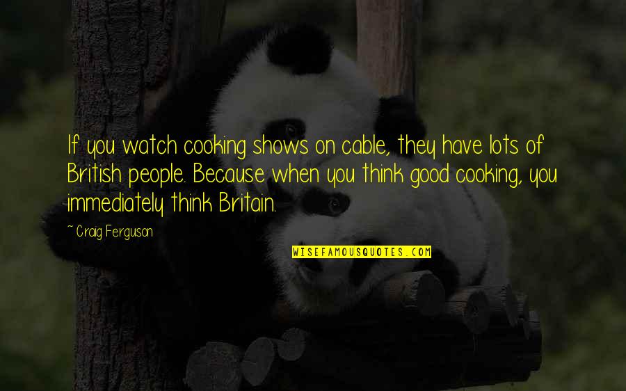 Act Crazy Quotes By Craig Ferguson: If you watch cooking shows on cable, they Act Crazy Quotes By Craig Ferguson: If you watch cooking shows on cable, they