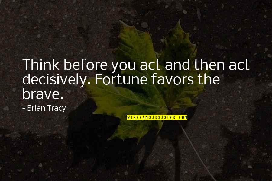 Act Decisively Quotes By Brian Tracy: Think before you act and then act decisively.