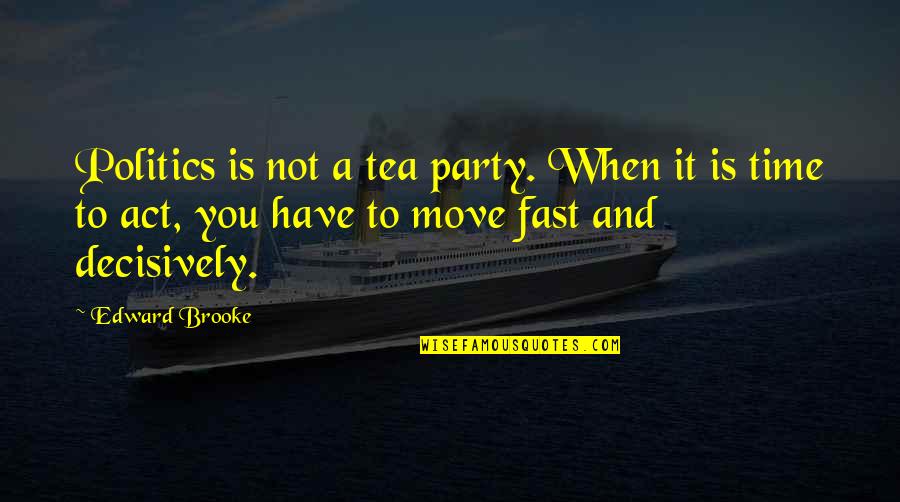 Act Decisively Quotes By Edward Brooke: Politics is not a tea party. When it