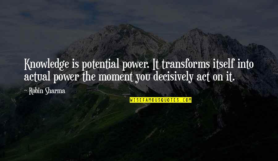 Act Decisively Quotes By Robin Sharma: Knowledge is potential power. It transforms itself into
