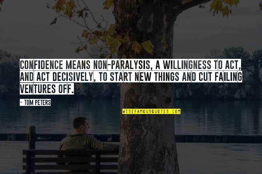 Act Decisively Quotes By Tom Peters: Confidence means non-paralysis, a willingness to act, and