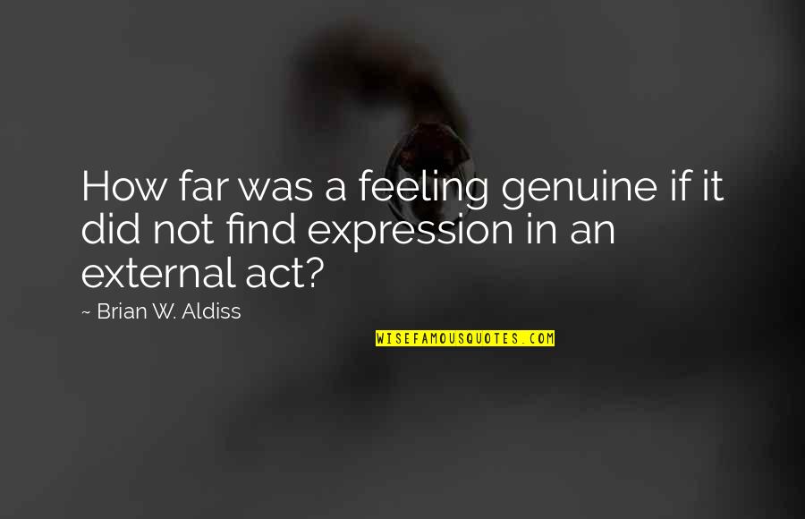 Act Did Quotes By Brian W. Aldiss: How far was a feeling genuine if it