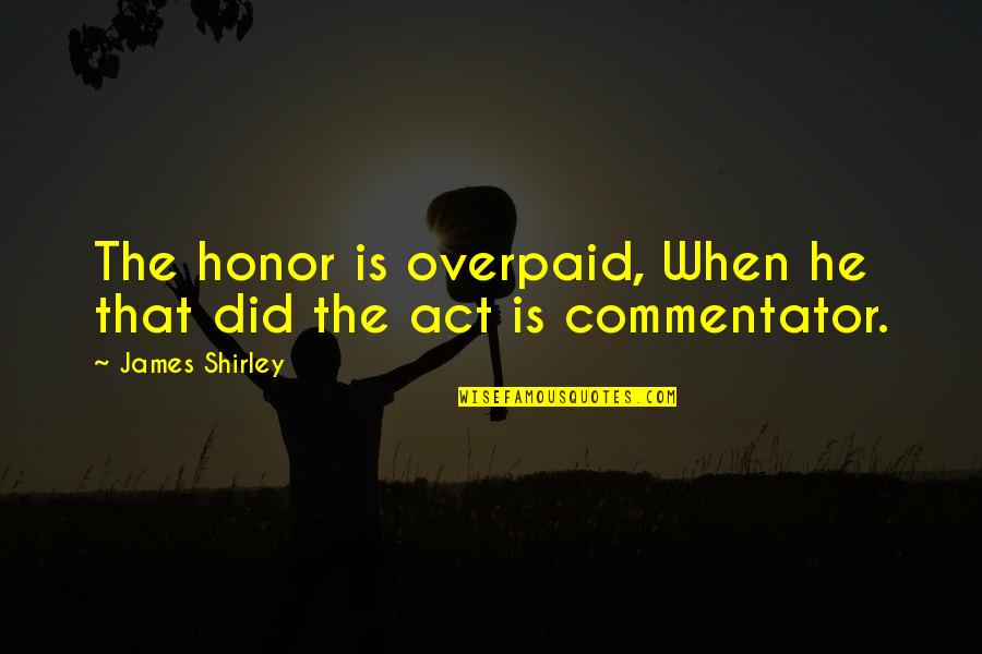 Act Did Quotes By James Shirley: The honor is overpaid, When he that did
