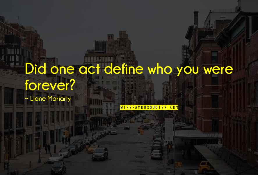 Act Did Quotes By Liane Moriarty: Did one act define who you were forever?