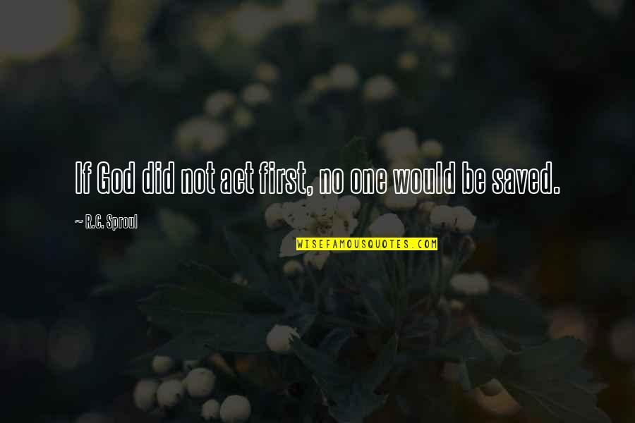 Act Did Quotes By R.C. Sproul: If God did not act first, no one