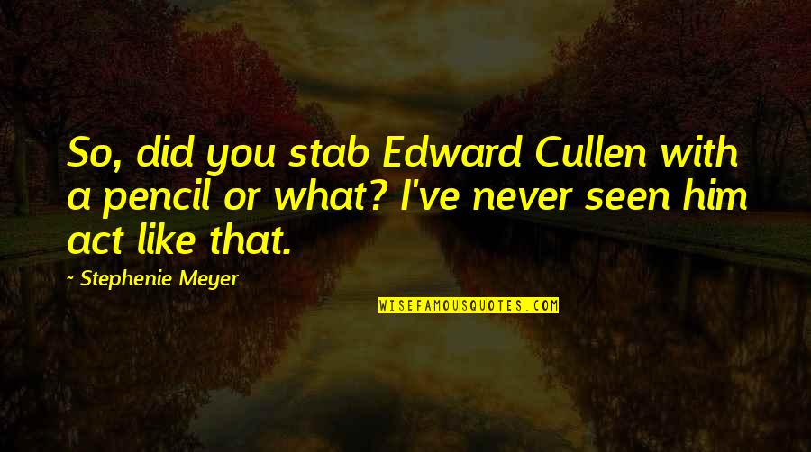 Act Did Quotes By Stephenie Meyer: So, did you stab Edward Cullen with a
