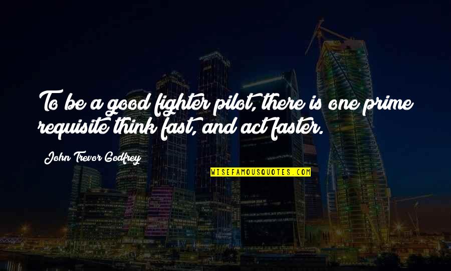 Act Fast Quotes By John Trevor Godfrey: To be a good fighter pilot, there is