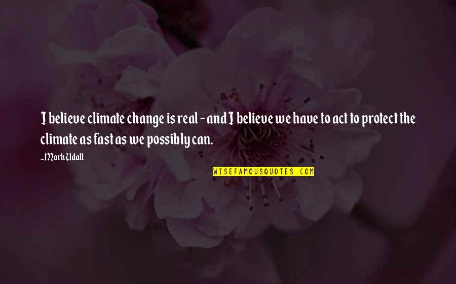 Act Fast Quotes By Mark Udall: I believe climate change is real - and