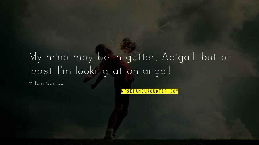 Act First Think Later Quotes By Tom Conrad: My mind may be in gutter, Abigail, but