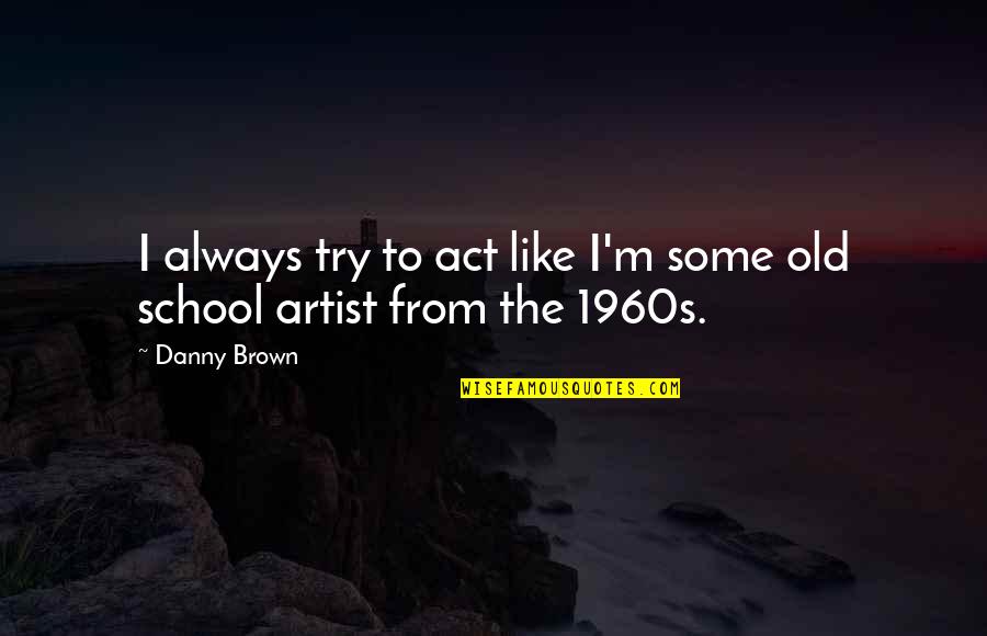 Act I Quotes By Danny Brown: I always try to act like I'm some
