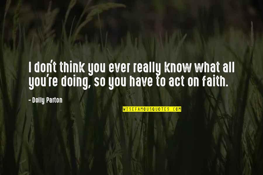 Act I Quotes By Dolly Parton: I don't think you ever really know what