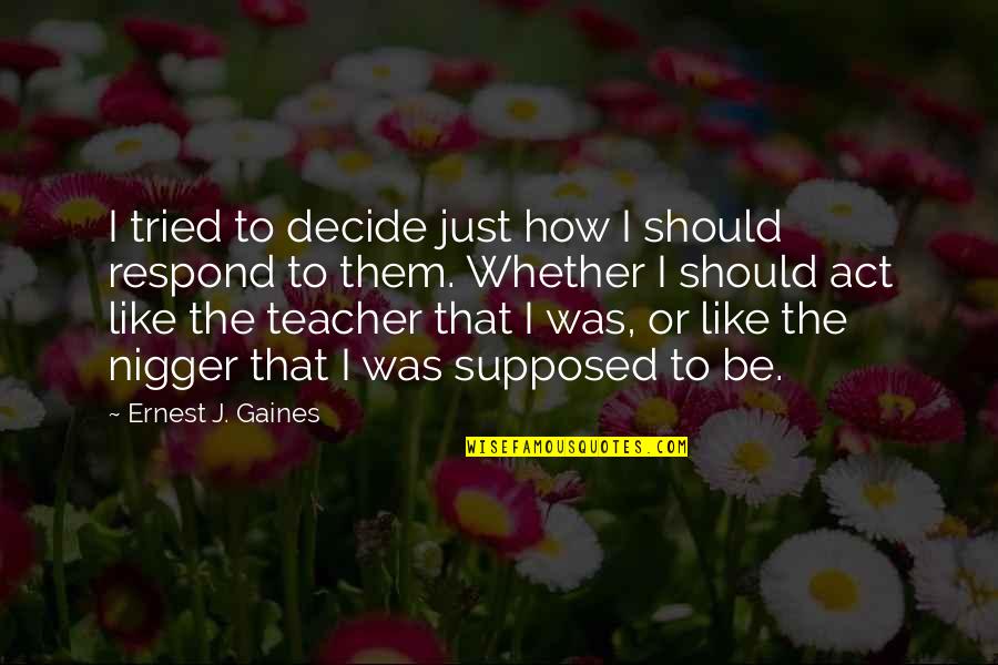 Act I Quotes By Ernest J. Gaines: I tried to decide just how I should