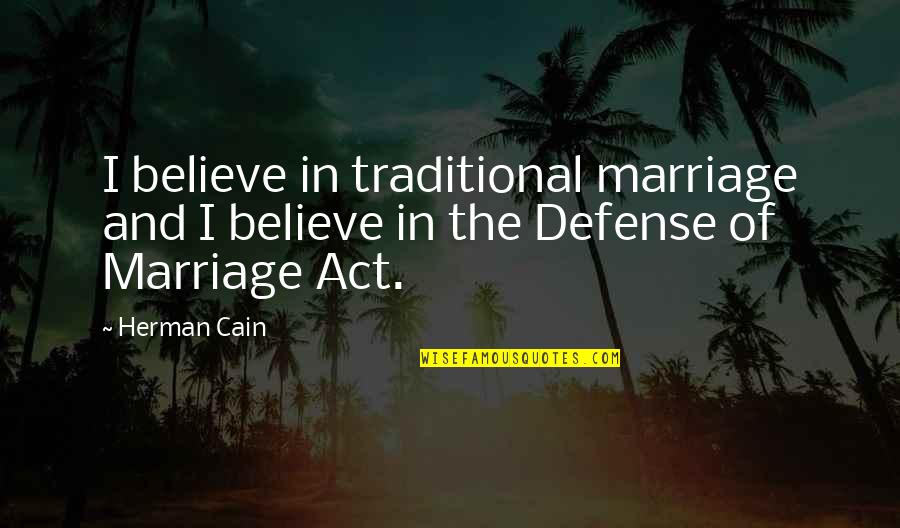 Act I Quotes By Herman Cain: I believe in traditional marriage and I believe