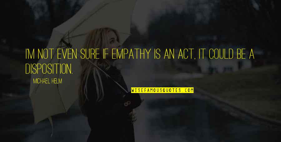 Act I Quotes By Michael Helm: I'm not even sure if empathy is an
