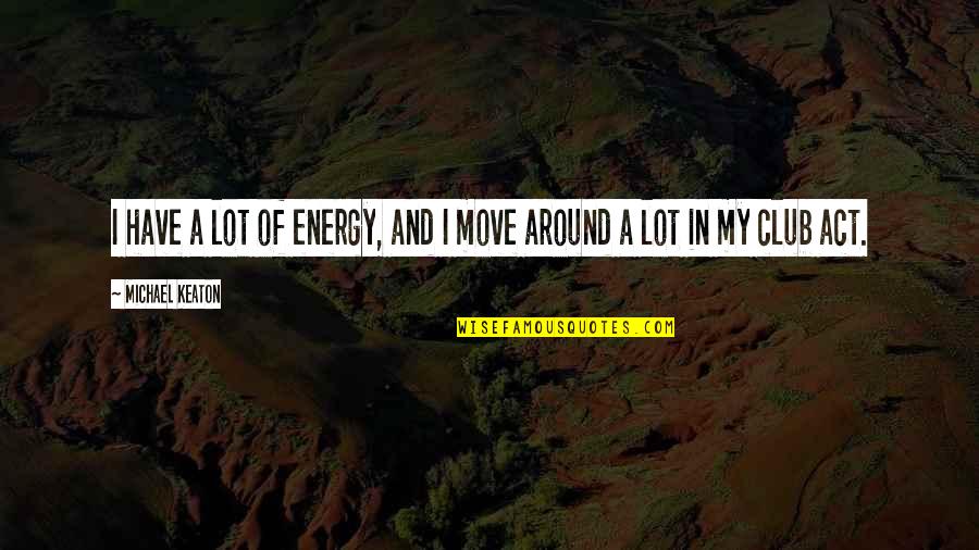 Act I Quotes By Michael Keaton: I have a lot of energy, and I