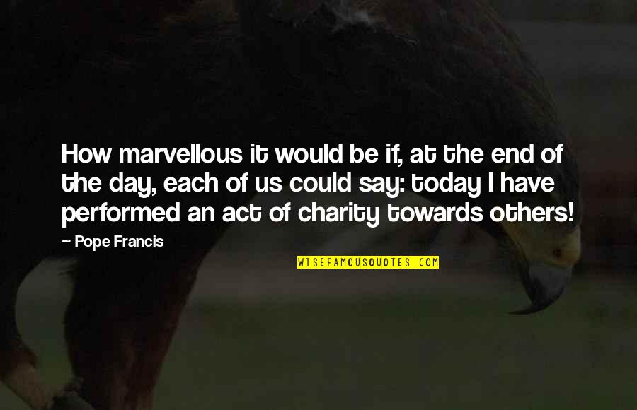 Act I Quotes By Pope Francis: How marvellous it would be if, at the
