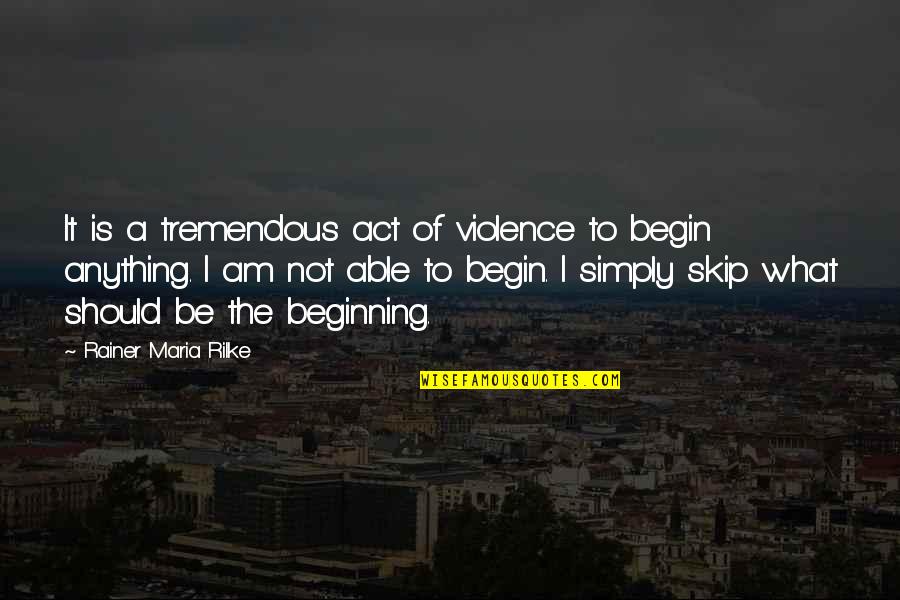 Act I Quotes By Rainer Maria Rilke: It is a tremendous act of violence to