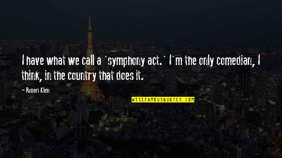 Act I Quotes By Robert Klein: I have what we call a 'symphony act.'
