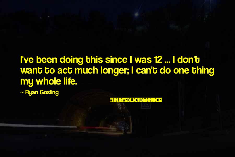 Act I Quotes By Ryan Gosling: I've been doing this since I was 12