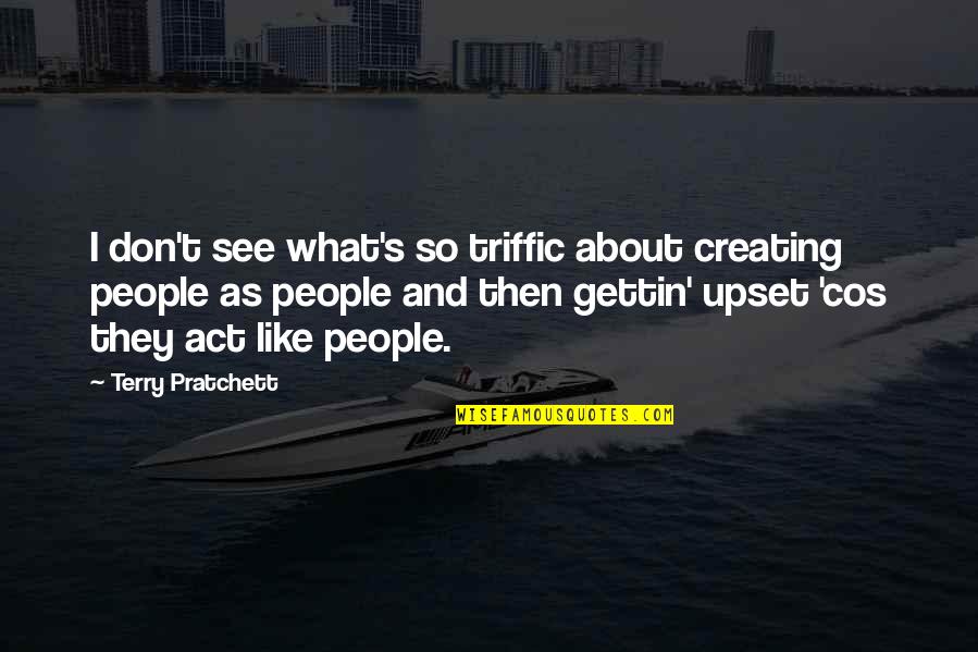 Act I Quotes By Terry Pratchett: I don't see what's so triffic about creating