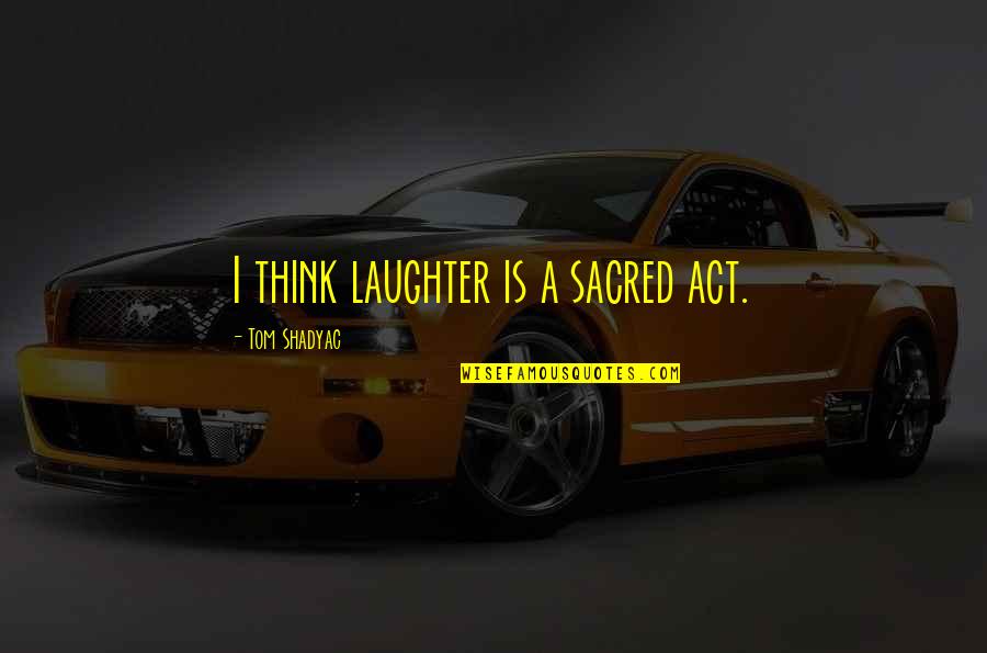 Act I Quotes By Tom Shadyac: I think laughter is a sacred act.