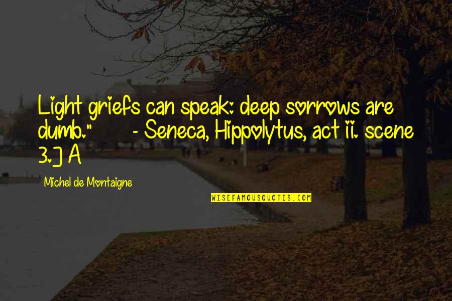 Act I Scene I Quotes By Michel De Montaigne: Light griefs can speak: deep sorrows are dumb."