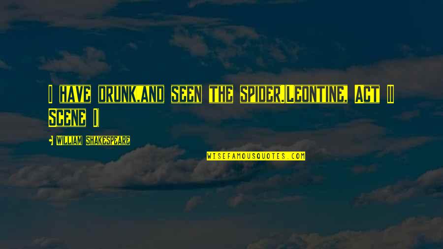 Act I Scene I Quotes By William Shakespeare: I have drunk,and seen the spider.(Leontine, Act II