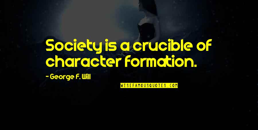 Act Immediately Quotes By George F. Will: Society is a crucible of character formation.