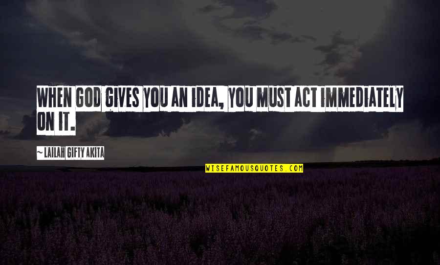 Act Immediately Quotes By Lailah Gifty Akita: When God gives you an idea, you must